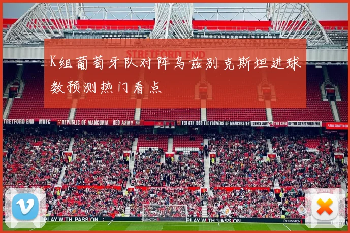 K组葡萄牙队对阵乌兹别克斯坦进球数预测热门看点