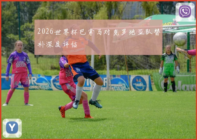2026世界杯巴拿马对克罗地亚队替补深度评估