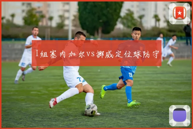 I组塞内加尔vs挪威定位球防守