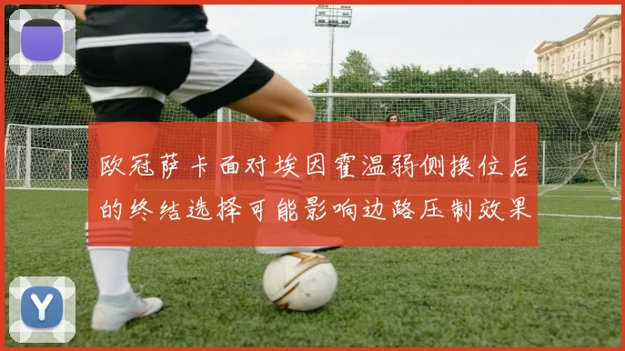 欧冠萨卡面对埃因霍温弱侧换位后的终结选择可能影响边路压制效果