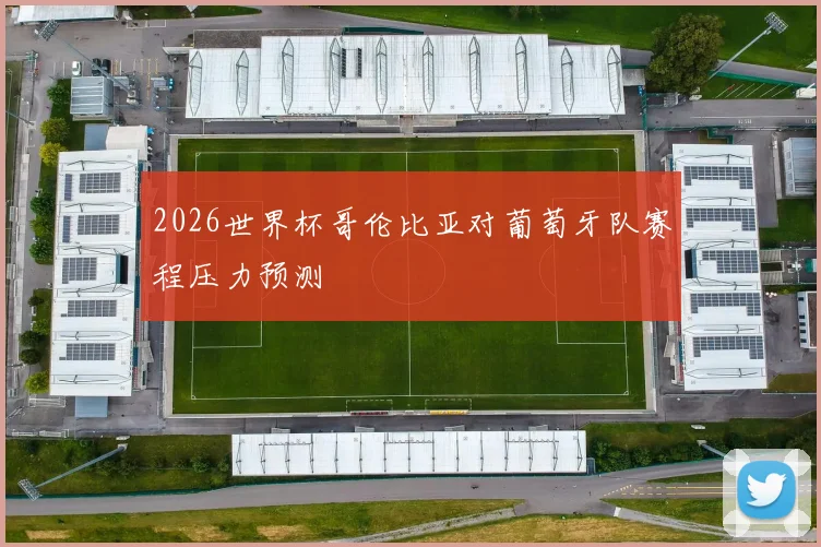 2026世界杯哥伦比亚对葡萄牙队赛程压力预测