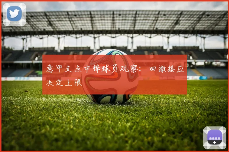 意甲支点中锋球员观察：回撤接应决定上限