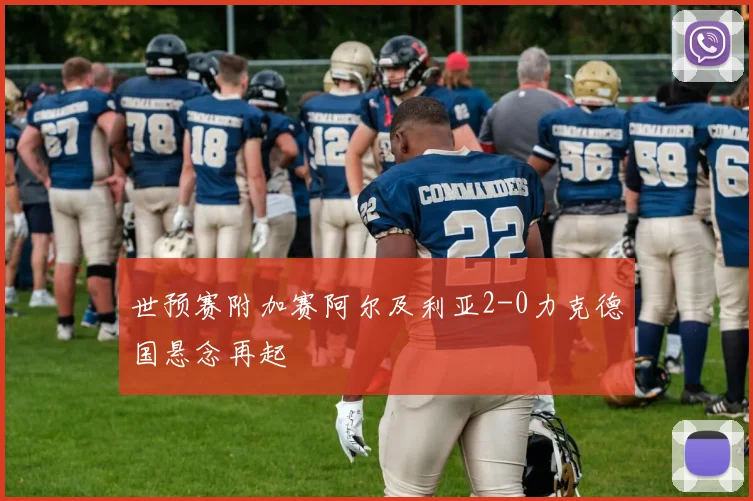 世预赛附加赛阿尔及利亚2-0力克德国悬念再起