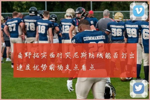 南野拓实面对突尼斯防线能否打出速度优势前场支点看点