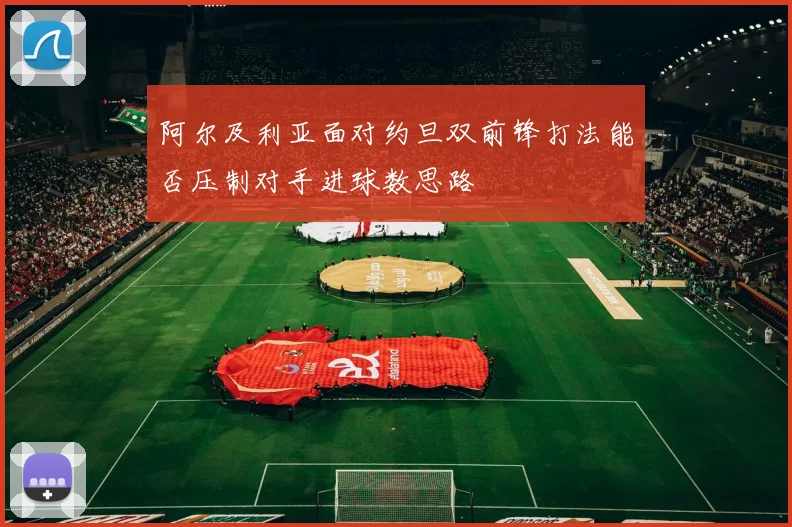 阿尔及利亚面对约旦双前锋打法能否压制对手进球数思路