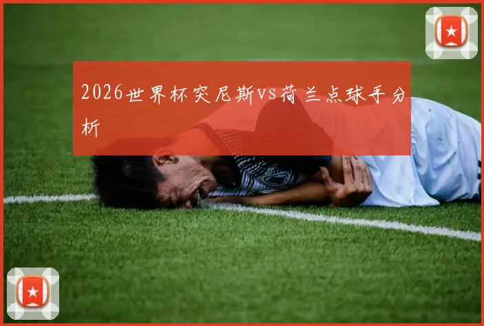2026世界杯突尼斯vs荷兰点球手分析