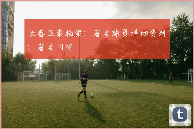 长春亚泰档案：著名球员详细资料：著名门将