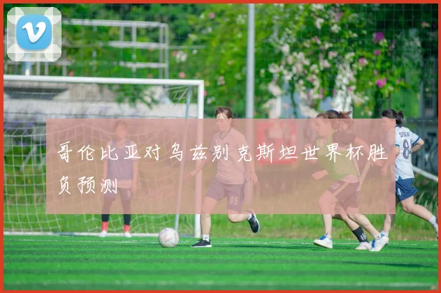 哥伦比亚对乌兹别克斯坦世界杯胜负预测