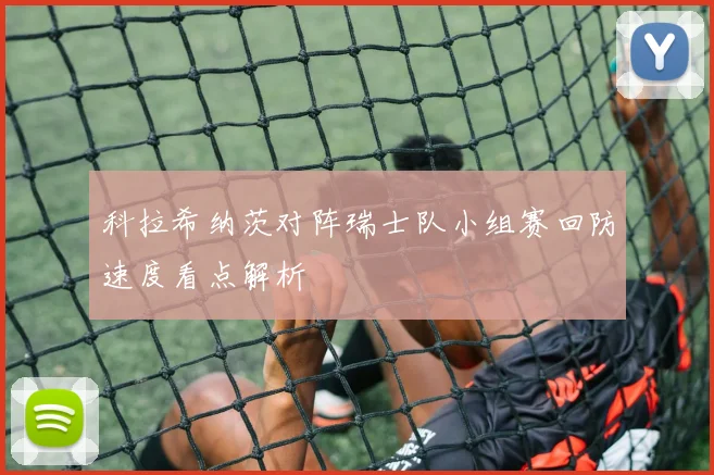科拉希纳茨对阵瑞士队小组赛回防速度看点解析