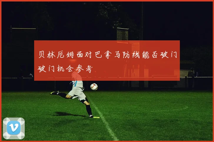 贝林厄姆面对巴拿马防线能否破门破门机会参考