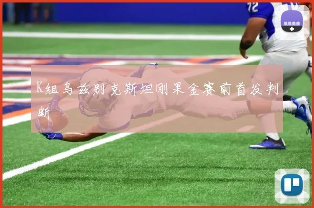 K组乌兹别克斯坦刚果金赛前首发判断