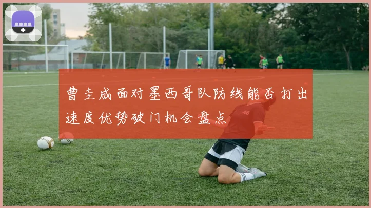 曹圭成面对墨西哥队防线能否打出速度优势破门机会盘点