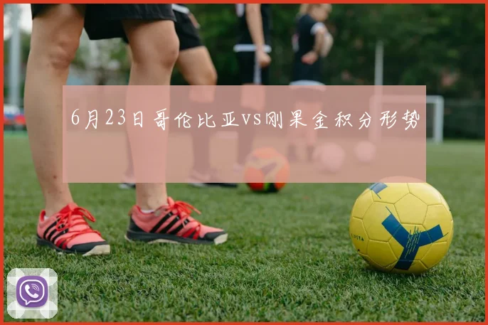 6月23日哥伦比亚vs刚果金积分形势