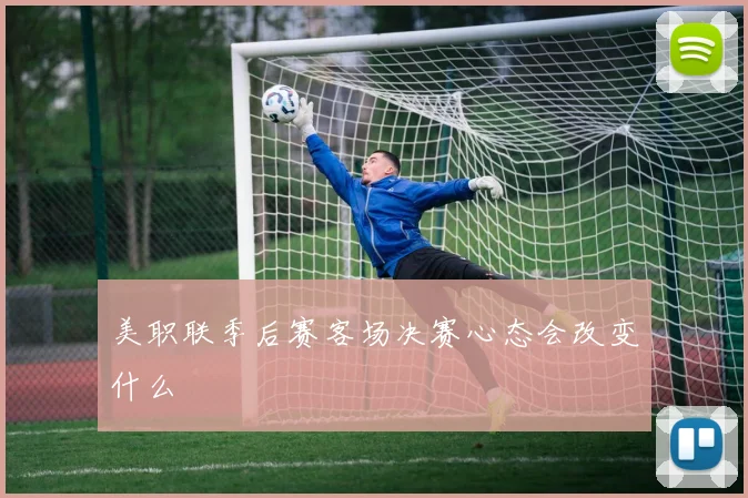 美职联季后赛客场决赛心态会改变什么