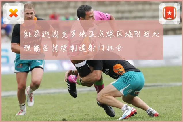 凯恩迎战克罗地亚点球区域附近处理能否持续制造射门机会