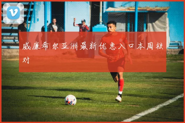 威廉希尔亚洲最新优惠入口本周核对