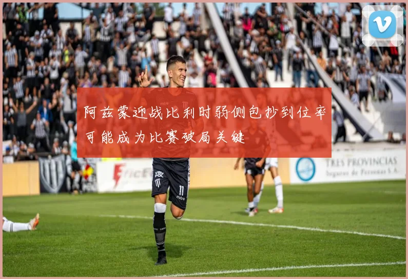 阿兹蒙迎战比利时弱侧包抄到位率可能成为比赛破局关键