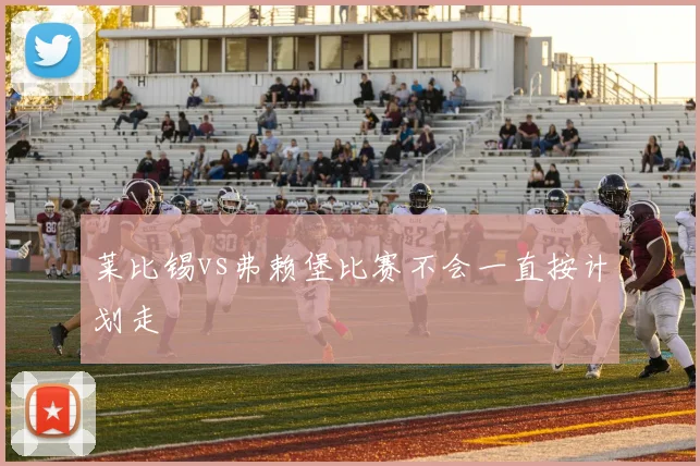 莱比锡vs弗赖堡比赛不会一直按计划走