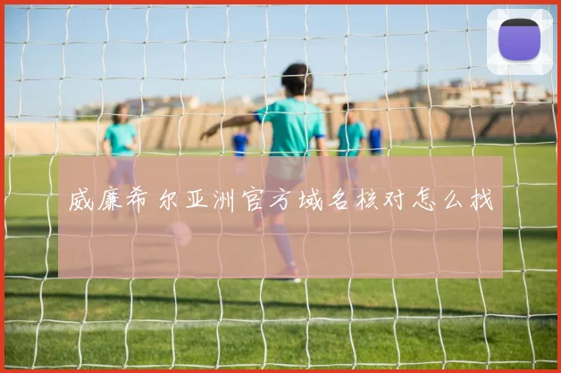 威廉希尔亚洲官方域名核对怎么找