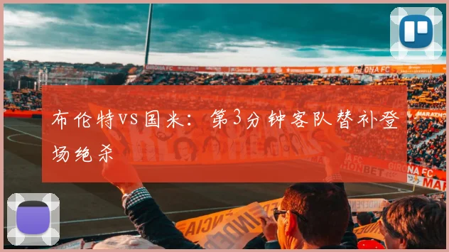 布伦特vs国米:第3分钟客队替补登场绝杀