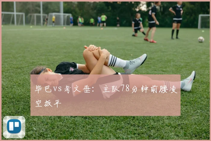毕巴vs考文垂：主队78分钟前腰凌空扳平