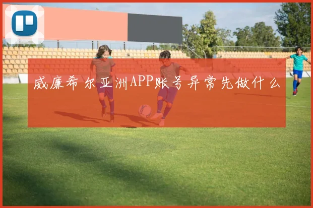 威廉希尔亚洲APP账号异常先做什么