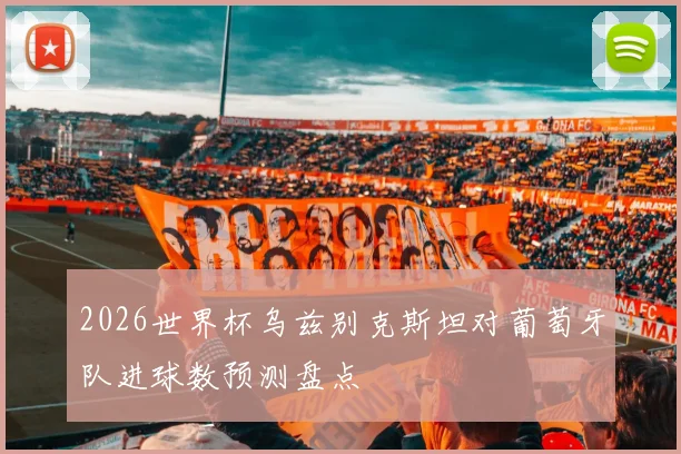 2026世界杯乌兹别克斯坦对葡萄牙队进球数预测盘点