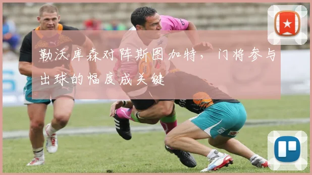 勒沃库森对阵斯图加特，门将参与出球的幅度成关键
