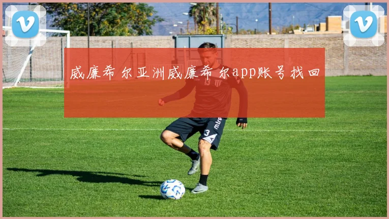 威廉希尔亚洲威廉希尔app账号找回