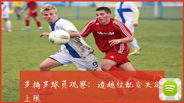 罗梅罗球员观察:造越位配合决定上限