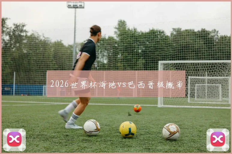 2026世界杯海地vs巴西晋级概率