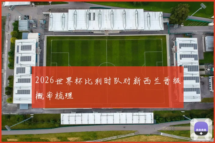 2026世界杯比利时队对新西兰晋级概率梳理