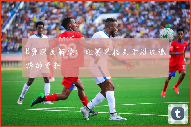 B费深度解读：比赛风格关于进攻选择的资料
