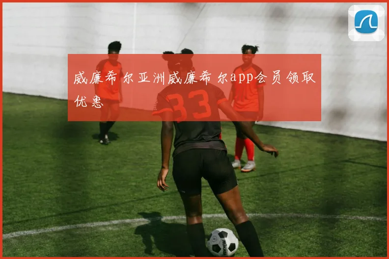 威廉希尔亚洲威廉希尔app会员领取优惠