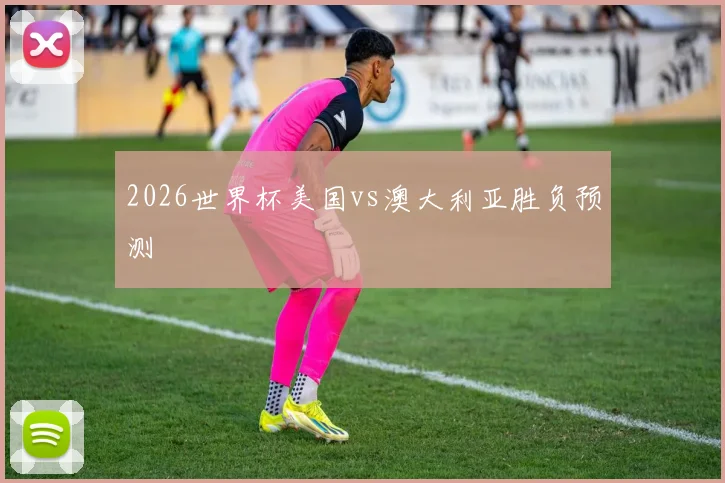 2026世界杯美国vs澳大利亚胜负预测