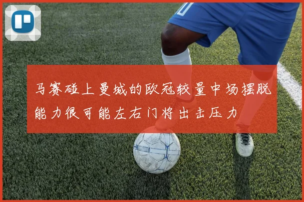 马赛碰上曼城的欧冠较量中场摆脱能力很可能左右门将出击压力