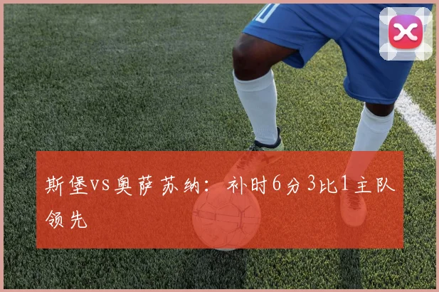 斯堡vs奥萨苏纳：补时6分3比1主队领先