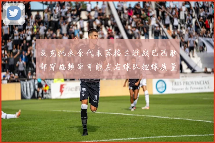 麦克托米奈代表苏格兰迎战巴西肋部穿插频率可能左右球队控球质量