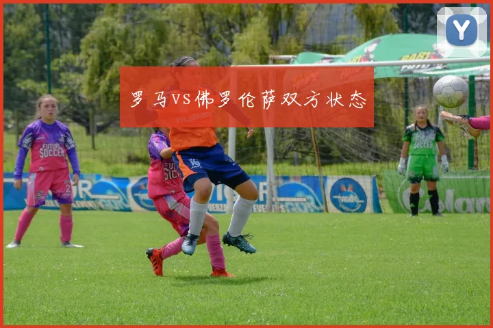 罗马vs佛罗伦萨双方状态