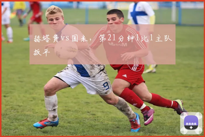 赫塔费vs国米，第21分钟1比1主队扳平