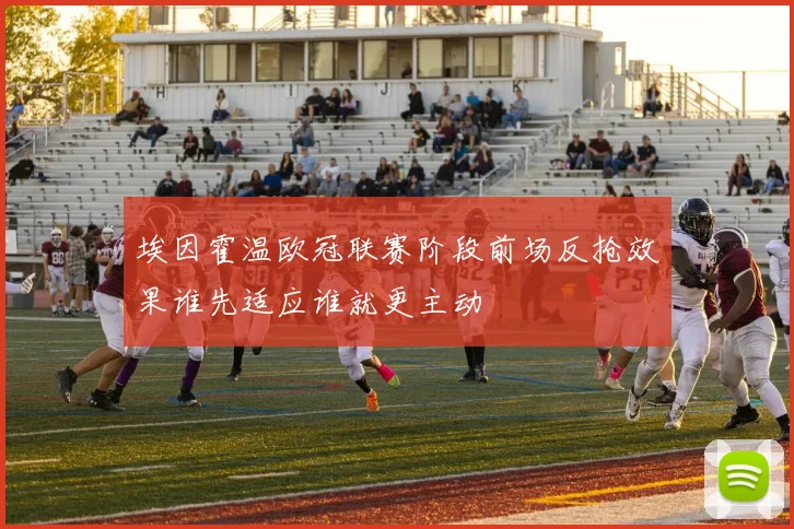 埃因霍温欧冠联赛阶段前场反抢效果谁先适应谁就更主动