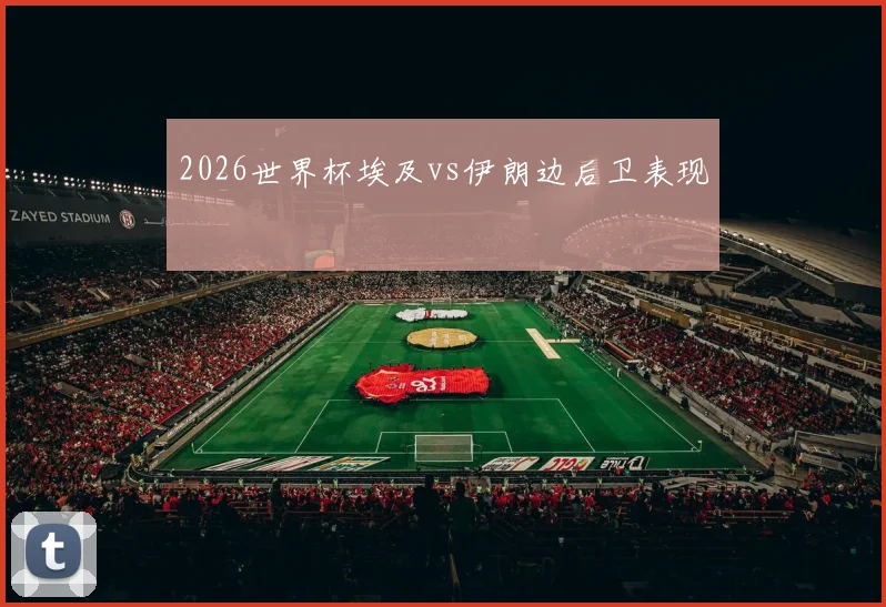 2026世界杯埃及vs伊朗边后卫表现