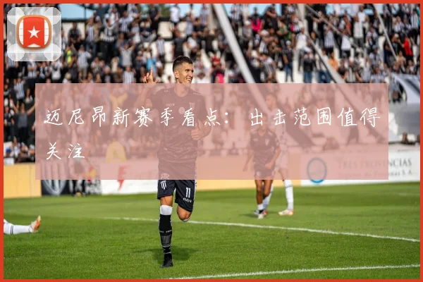 迈尼昂新赛季看点：出击范围值得关注